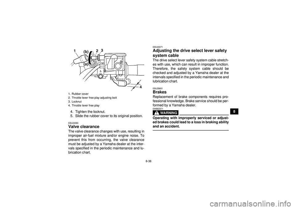 YAMAHA GRIZZLY 450 2012 Owners Manual 8-38
8
4. Tighten the locknut.
5. Slide the rubber cover to its original position.
EBU24060Valve clearance The valve clearance changes with use, resulting in
improper air-fuel mixture and/or engine no YAMAHA GRIZZLY 450 2012 Owners Manual 8-38
8
4. Tighten the locknut.
5. Slide the rubber cover to its original position.
EBU24060Valve clearance The valve clearance changes with use, resulting in
improper air-fuel mixture and/or engine no