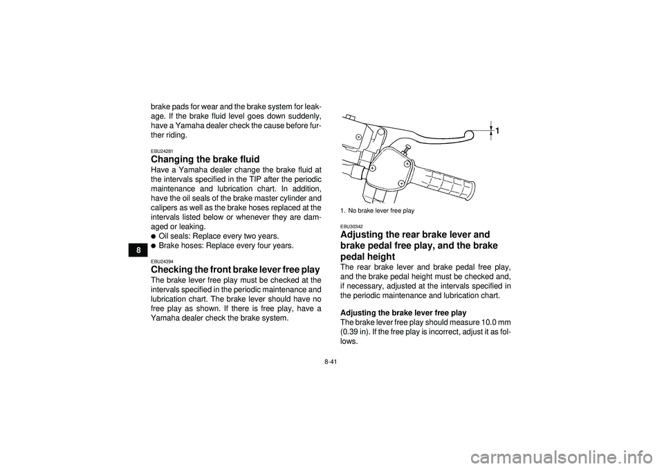YAMAHA GRIZZLY 450 2012 Owners Manual 8-41
8brake pads for wear and the brake system for leak-
age. If the brake fluid level goes down suddenly,
have a Yamaha dealer check the cause before fur-
ther riding.
EBU24281Changing the brake flui YAMAHA GRIZZLY 450 2012 Owners Manual 8-41
8brake pads for wear and the brake system for leak-
age. If the brake fluid level goes down suddenly,
have a Yamaha dealer check the cause before fur-
ther riding.
EBU24281Changing the brake flui