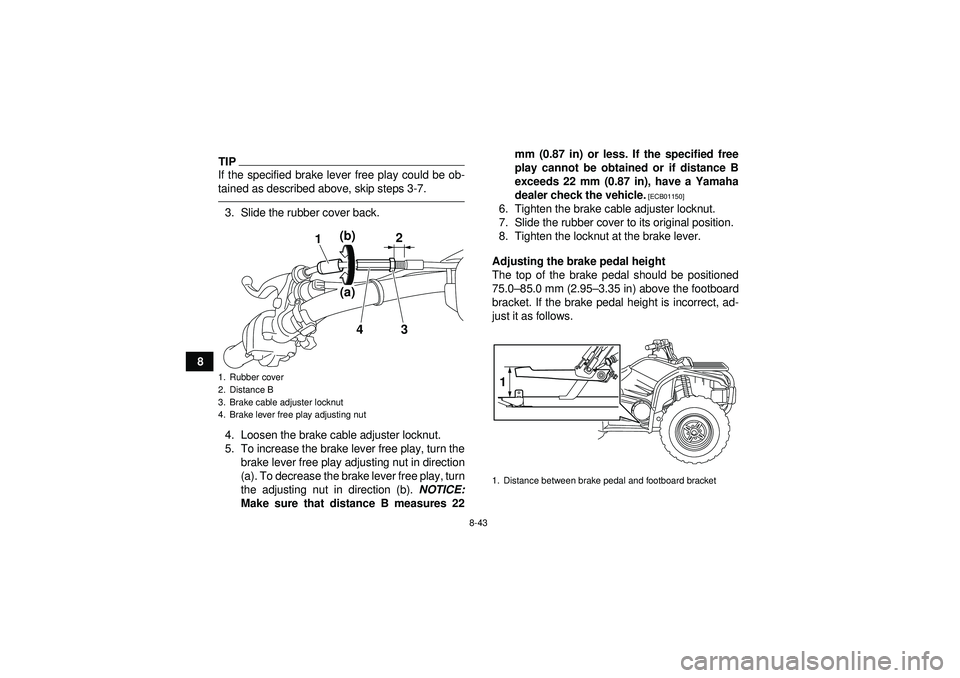 YAMAHA GRIZZLY 450 2012 Owners Manual 8-43
8
TIPIf the specified brake lever free play could be ob-
tained as described above, skip steps 3-7.3. Slide the rubber cover back.
4. Loosen the brake cable adjuster locknut.
5. To increase the b YAMAHA GRIZZLY 450 2012 Owners Manual 8-43
8
TIPIf the specified brake lever free play could be ob-
tained as described above, skip steps 3-7.3. Slide the rubber cover back.
4. Loosen the brake cable adjuster locknut.
5. To increase the b