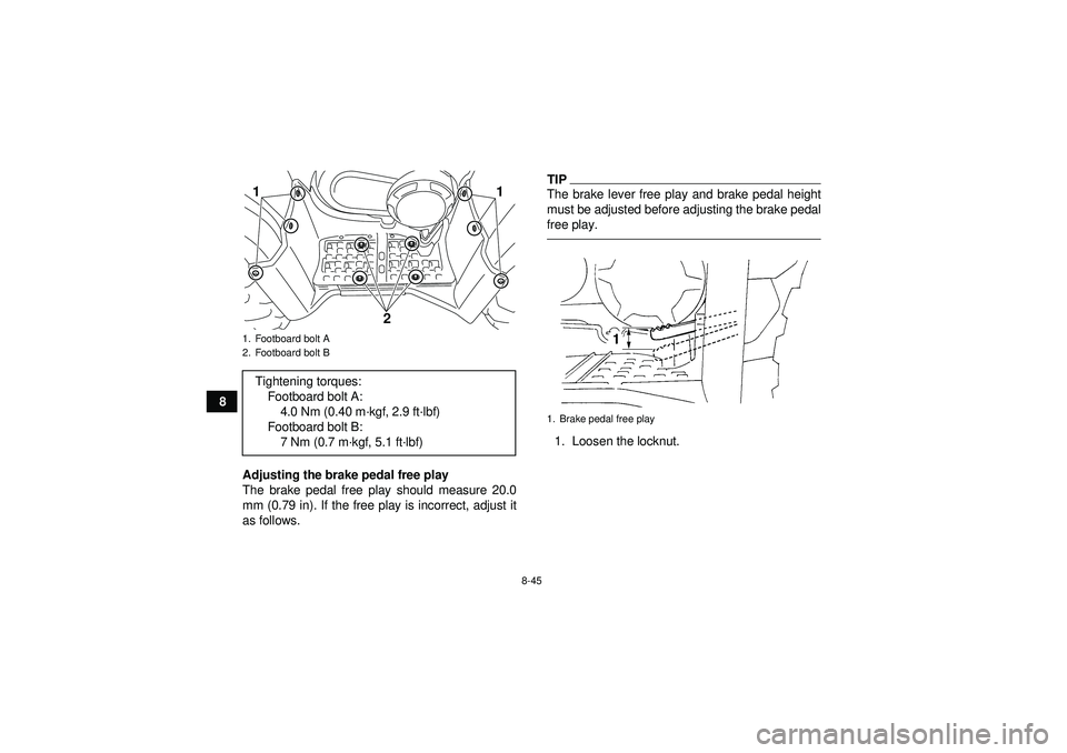 YAMAHA GRIZZLY 450 2012 Owners Manual 8-45
8Adjusting the brake pedal free play
The brake pedal free play should measure 20.0
mm (0.79 in). If the free play is incorrect, adjust it
as follows.
TIPThe brake lever free play and brake pedal YAMAHA GRIZZLY 450 2012 Owners Manual 8-45
8Adjusting the brake pedal free play
The brake pedal free play should measure 20.0
mm (0.79 in). If the free play is incorrect, adjust it
as follows.
TIPThe brake lever free play and brake pedal