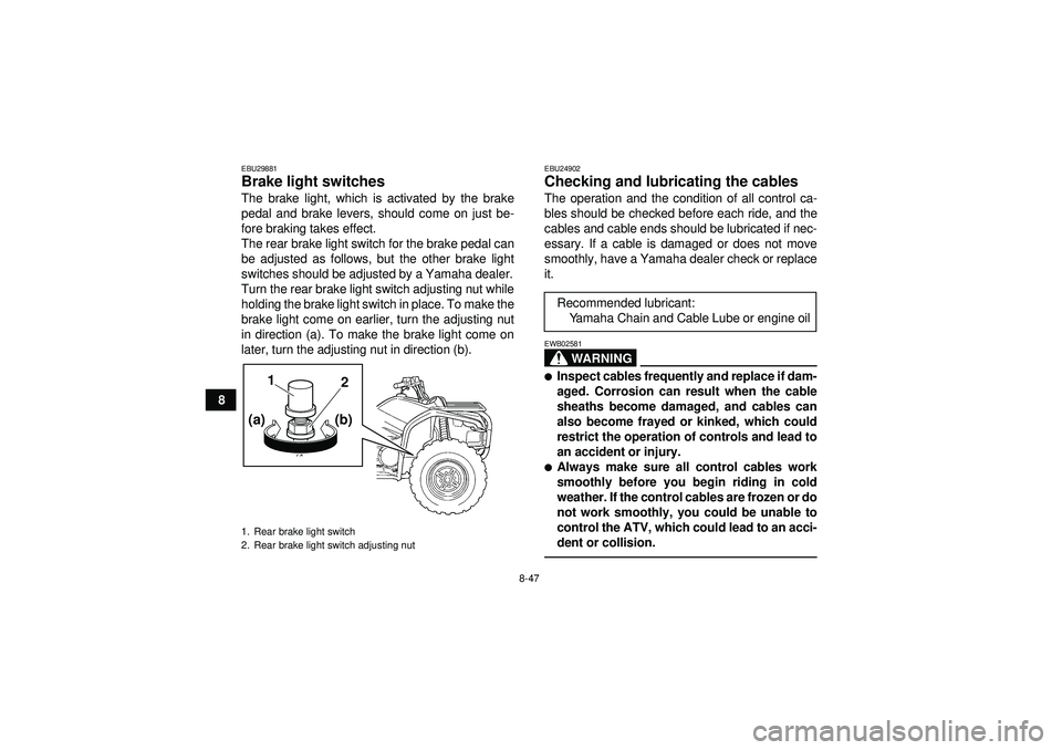 YAMAHA GRIZZLY 450 2012  Owners Manual 8-47
8
EBU29881Brake light switches The brake light, which is activated by the brake
pedal and brake levers, should come on just be-
fore braking takes effect.
The rear brake light switch for the brak