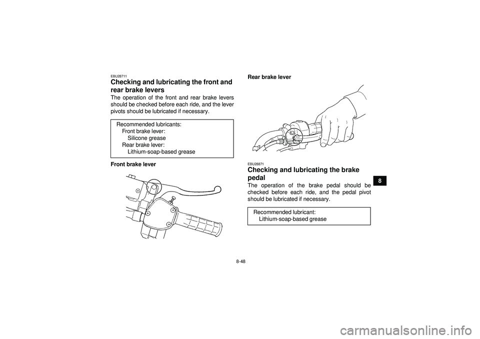 YAMAHA GRIZZLY 450 2012 Owners Manual 8-48
8
EBU28711Checking and lubricating the front and
rear brake levers The operation of the front and rear brake levers
should be checked before each ride, and the lever
pivots should be lubricated YAMAHA GRIZZLY 450 2012 Owners Manual 8-48
8
EBU28711Checking and lubricating the front and
rear brake levers The operation of the front and rear brake levers
should be checked before each ride, and the lever
pivots should be lubricated