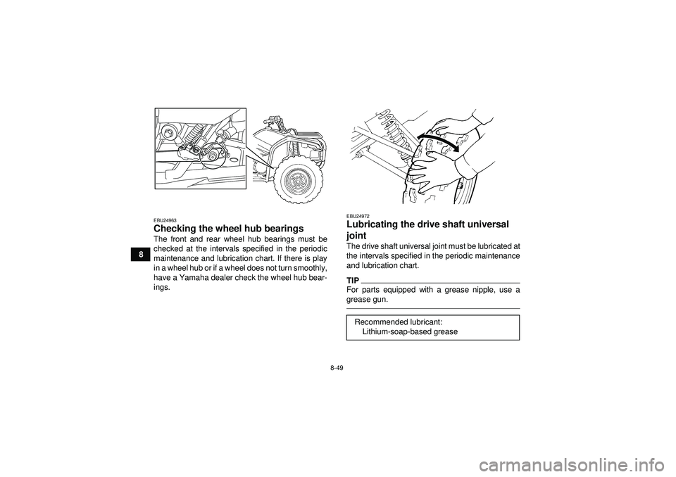 YAMAHA GRIZZLY 450 2012 Owners Manual 8-49
8
EBU24963Checking the wheel hub bearings The front and rear wheel hub bearings must be
checked at the intervals specified in the periodic
maintenance and lubrication chart. If there is play
in a YAMAHA GRIZZLY 450 2012 Owners Manual 8-49
8
EBU24963Checking the wheel hub bearings The front and rear wheel hub bearings must be
checked at the intervals specified in the periodic
maintenance and lubrication chart. If there is play
in a