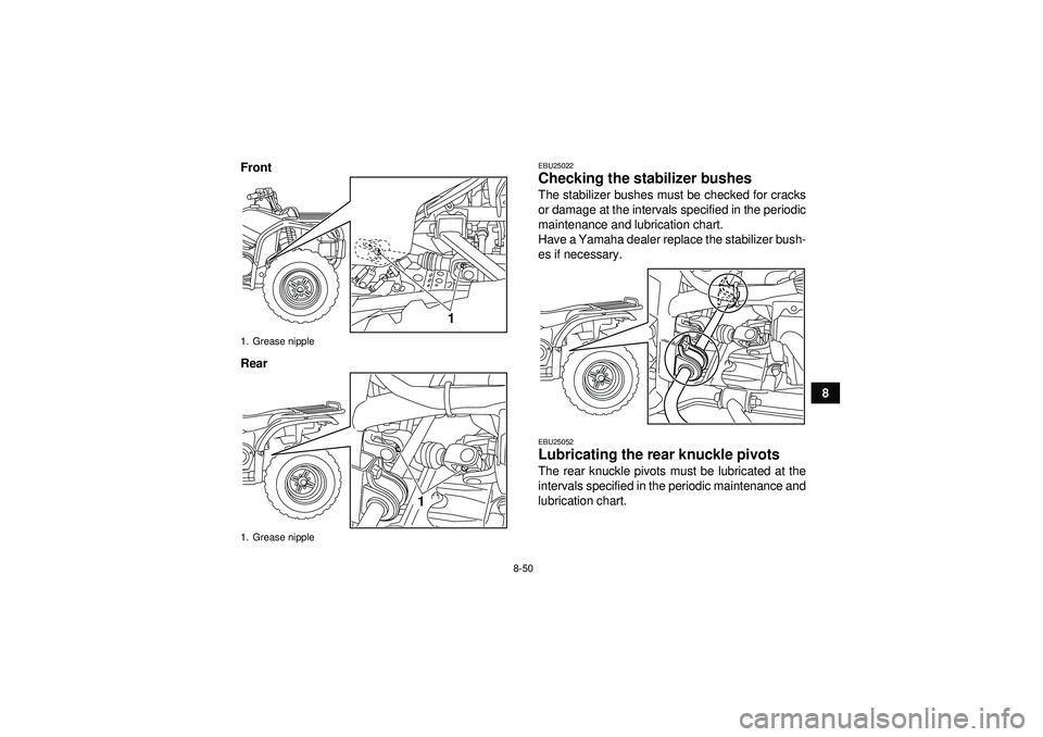 YAMAHA GRIZZLY 450 2012 Owners Manual 8-50
8
Front
Rear
EBU25022Checking the stabilizer bushes The stabilizer bushes must be checked for cracks
or damage at the intervals specified in the periodic
maintenance and lubrication chart.
Have a YAMAHA GRIZZLY 450 2012 Owners Manual 8-50
8
Front
Rear
EBU25022Checking the stabilizer bushes The stabilizer bushes must be checked for cracks
or damage at the intervals specified in the periodic
maintenance and lubrication chart.
Have a