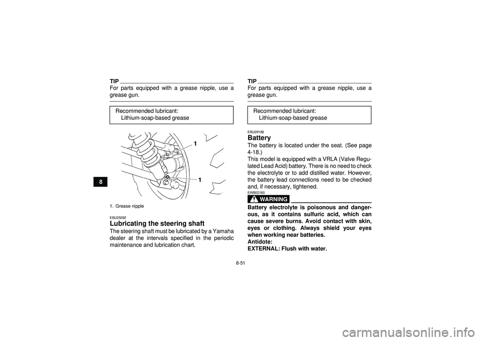 YAMAHA GRIZZLY 450 2012 Owners Manual 8-51
8
TIPFor parts equipped with a grease nipple, use a
grease gun.EBU25092Lubricating the steering shaft The steering shaft must be lubricated by a Yamaha
dealer at the intervals specified in the pe YAMAHA GRIZZLY 450 2012 Owners Manual 8-51
8
TIPFor parts equipped with a grease nipple, use a
grease gun.EBU25092Lubricating the steering shaft The steering shaft must be lubricated by a Yamaha
dealer at the intervals specified in the pe