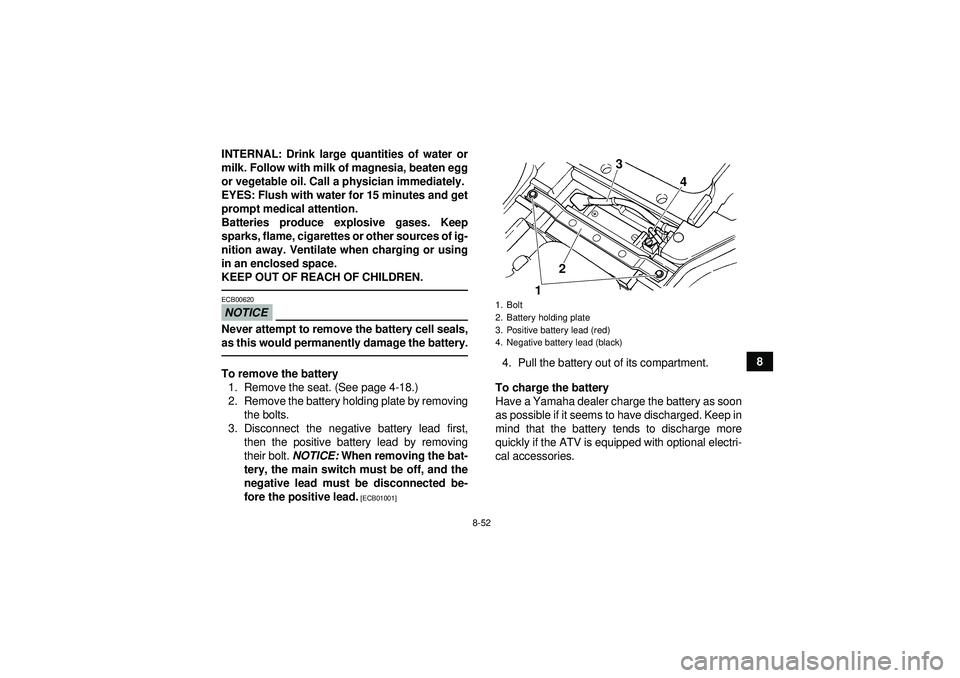 YAMAHA GRIZZLY 450 2012  Owners Manual 8-52
8
INTERNAL: Drink large quantities of water or
milk. Follow with milk of magnesia, beaten egg
or vegetable oil. Call a physician immediately.
EYES: Flush with water for 15 minutes and get
prompt 