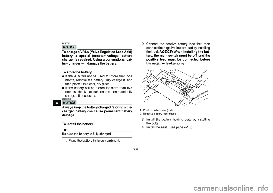 YAMAHA GRIZZLY 450 2012  Owners Manual 8-53
8
NOTICEECB00931To charge a VRLA (Valve Regulated Lead Acid)
battery, a special (constant-voltage) battery
charger is required. Using a conventional bat-
tery charger will damage the battery.To s