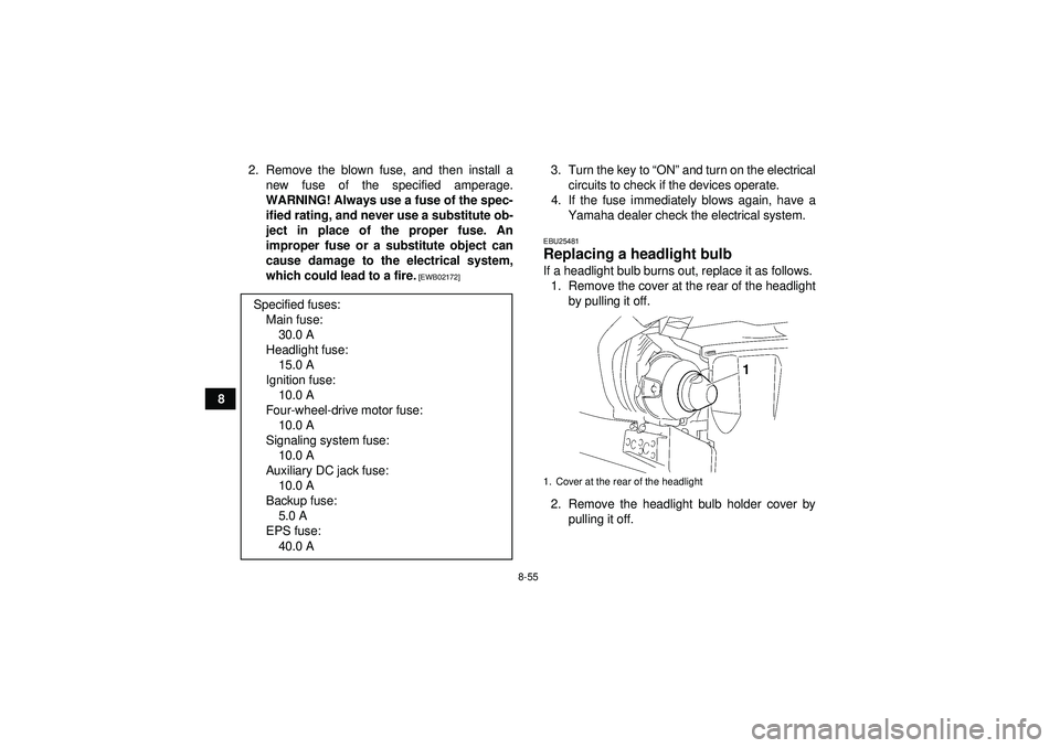 YAMAHA GRIZZLY 450 2012  Owners Manual 8-55
82. Remove the blown fuse, and then install a
new fuse of the specified amperage.
WARNING! Always use a fuse of the spec-
ified rating, and never use a substitute ob-
ject in place of the proper 
