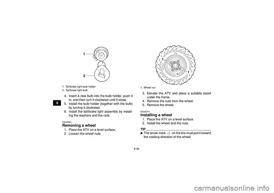YAMAHA GRIZZLY 450 2012  Owners Manual 8-59
84. Insert a new bulb into the bulb holder, push it
in, and then turn it clockwise until it stops.
5. Install the bulb holder (together with the bulb) by turning it clockwise.
6. Install the tail