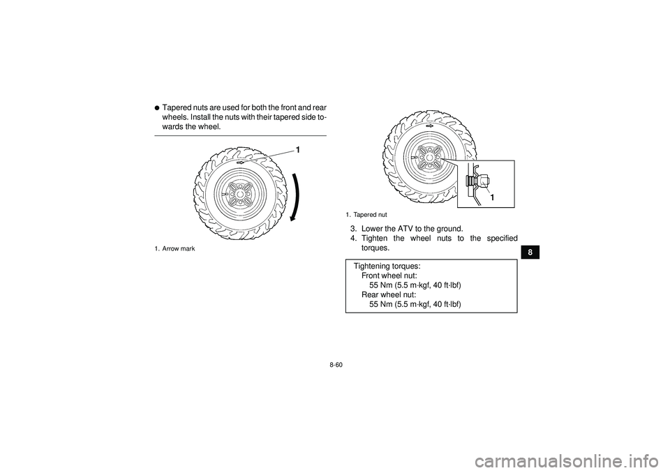 YAMAHA GRIZZLY 450 2012  Owners Manual 8-60
8
Tapered nuts are used for both the front and rear
wheels. Install the nuts with their tapered side to-
wards the wheel.
3. Lower the ATV to the ground.
4. Tighten the wheel nuts to the specifi