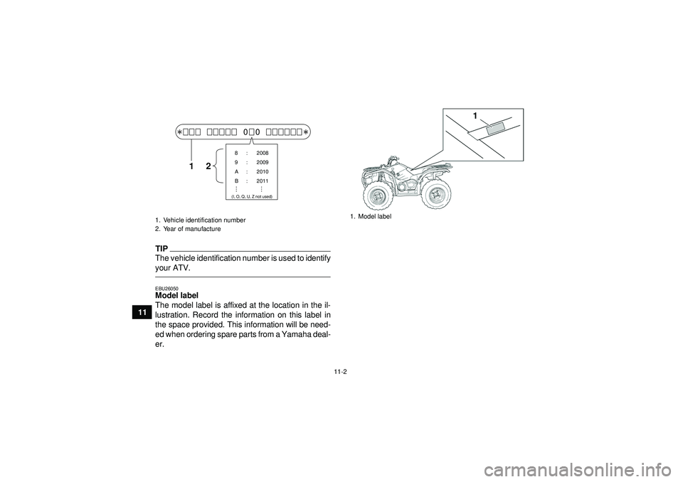 YAMAHA GRIZZLY 450 2012 Owners Manual 11-2
11
TIPThe vehicle identification number is used to identify
your ATV.EBU26050Model label
The model label is affixed at the location in the il-
lustration. Record the information on this label in YAMAHA GRIZZLY 450 2012 Owners Manual 11-2
11
TIPThe vehicle identification number is used to identify
your ATV.EBU26050Model label
The model label is affixed at the location in the il-
lustration. Record the information on this label in