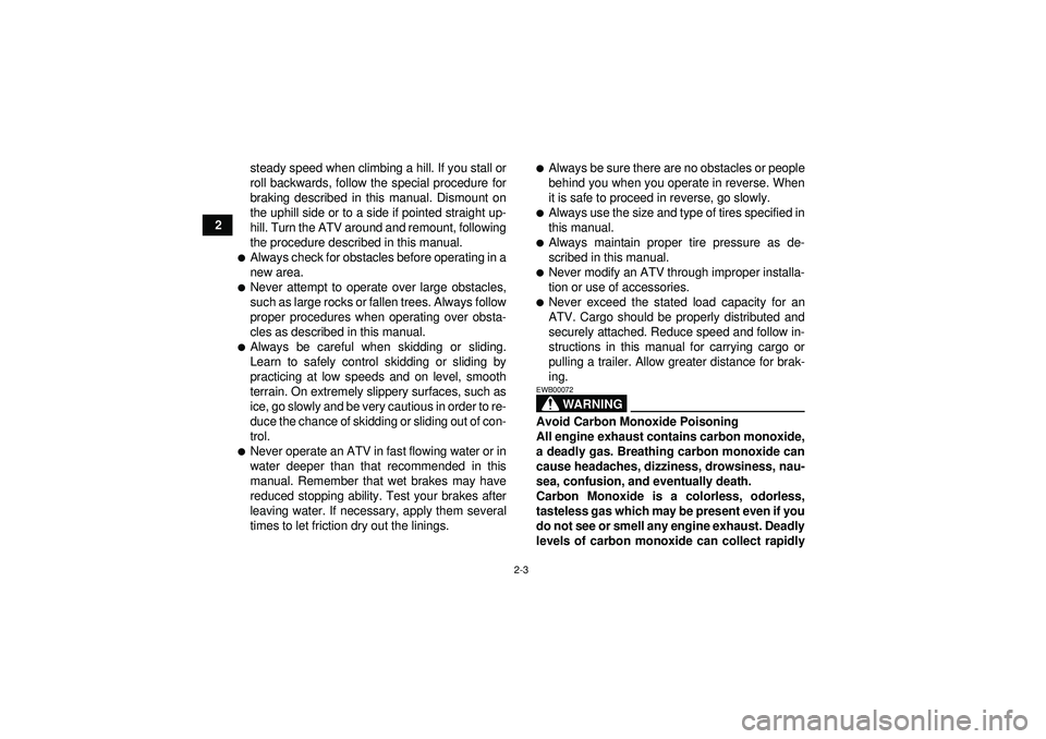 YAMAHA GRIZZLY 450 2012  Owners Manual 2-3
2steady speed when climbing a hill. If you stall or
roll backwards, follow the special procedure for
braking described in this manual. Dismount on
the uphill side or to a side if pointed straight 