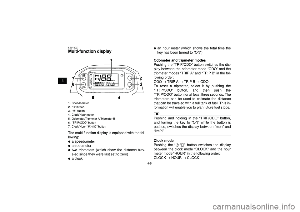 YAMAHA GRIZZLY 450 2012 Owners Guide 4-5
4
EBU18037Multi-function display The multi-function display is equipped with the fol-
lowing:a speedometeran odometertwo tripmeters (which show the distance trav-
eled since they were last set 