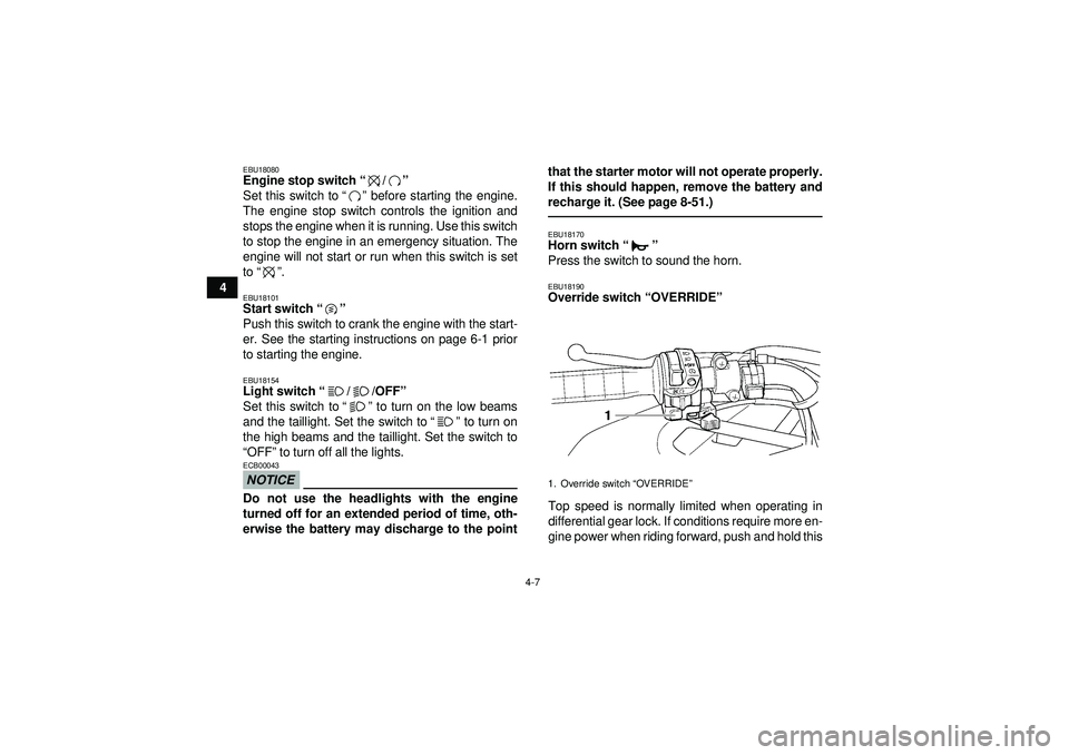 YAMAHA GRIZZLY 450 2012 Owners Guide 4-7
4
EBU18080Engine stop switch“/” 
Set this switch to “” before starting the engine.
The engine stop switch controls the ignition and
stops the engine when it is running. Use this switch
to 