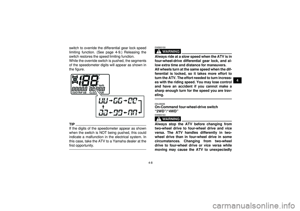 YAMAHA GRIZZLY 450 2012 Owners Guide 4-8
4
switch to override the differential gear lock speed
limiting function. (See page 4-9.) Releasing the
switch restores the speed limiting function.
While the override switch is pushed, the segment