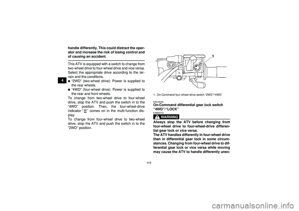 YAMAHA GRIZZLY 450 2012 Owners Guide 4-9
4handle differently. This could distract the oper-
ator and increase the risk of losing control and
of causing an accident.
This ATV is equipped with a switch to change from
two-wheel drive to fou