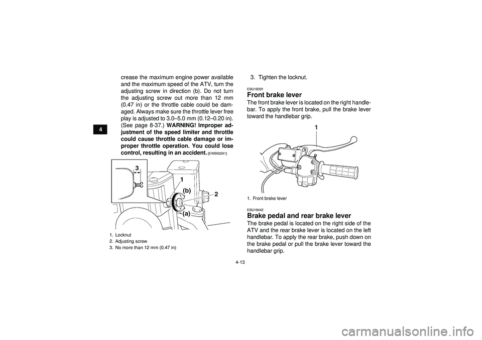 YAMAHA GRIZZLY 450 2012 Owners Guide 4-13
4crease the maximum engine power available
and the maximum speed of the ATV, turn the
adjusting screw in direction (b). Do not turn
the adjusting screw out more than 12 mm
(0.47 in) or the thrott