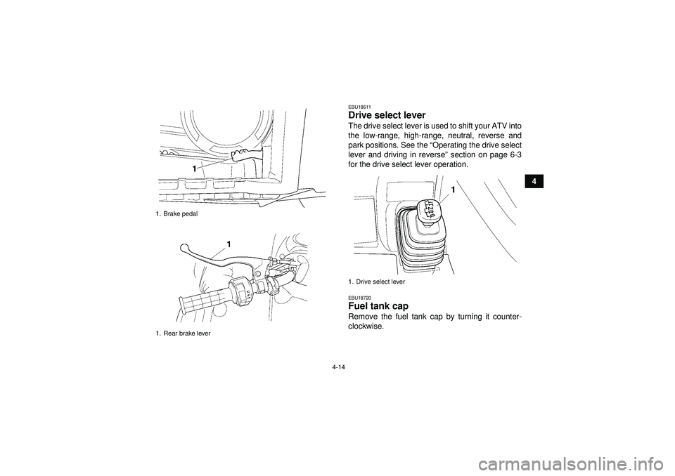 YAMAHA GRIZZLY 450 2012 Service Manual 4-14
4
EBU18611Drive select lever The drive select lever is used to shift your ATV into
the low-range, high-range, neutral, reverse and
park positions. See the “Operating the drive select
lever and 
