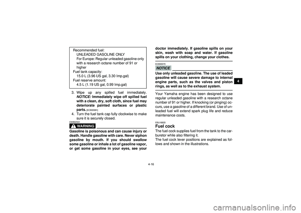 YAMAHA GRIZZLY 450 2012 Service Manual 4-16
4
3. Wipe up any spilled fuel immediately. NOTICE:  Immediately wipe off spilled fuel
with a clean, dry, soft cloth, since fuel may
deteriorate painted surfaces or plastic
parts.
 [ECB00981]
4. T