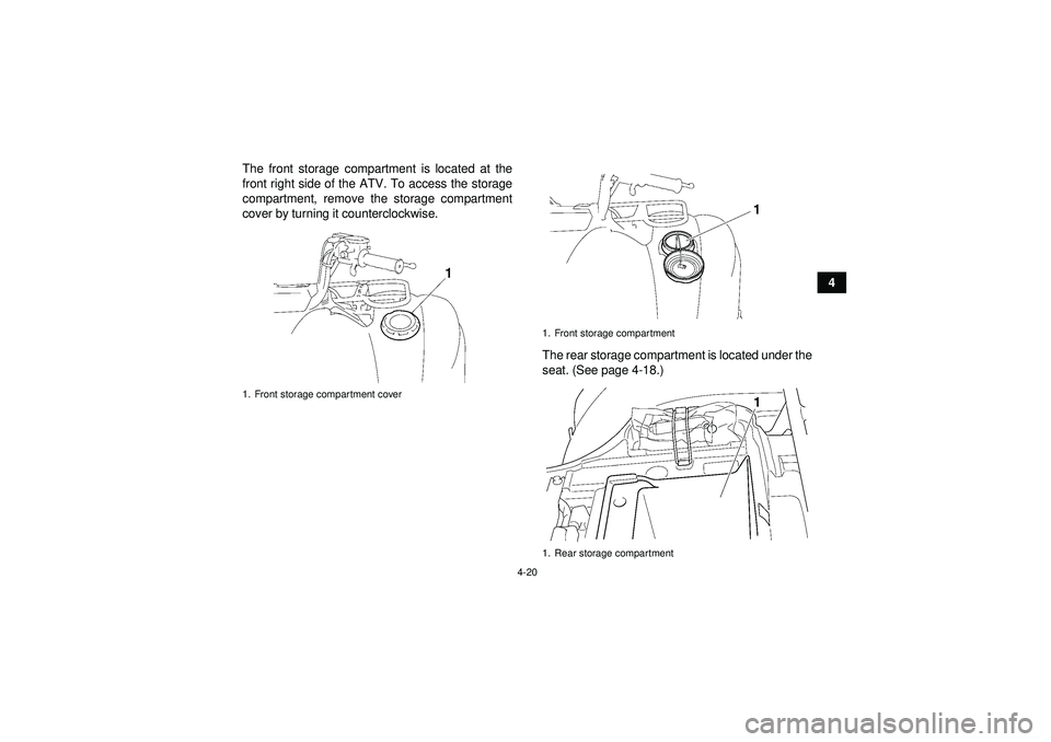 YAMAHA GRIZZLY 450 2012 Service Manual 4-20
4
The front storage compartment is located at the
front right side of the ATV. To access the storage
compartment, remove the storage compartment
cover by turning it counterclockwise.
The rear sto