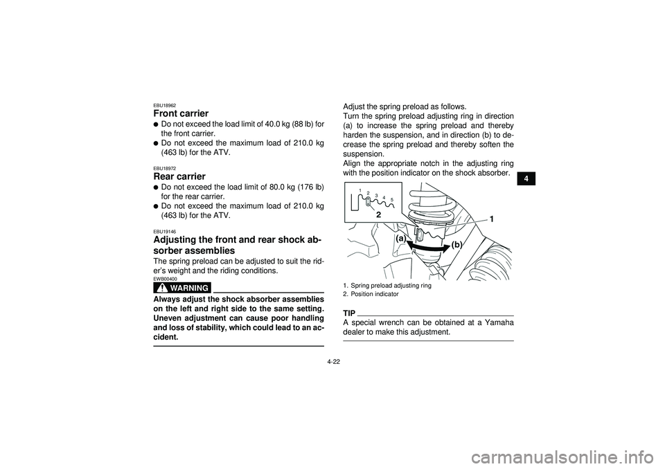 YAMAHA GRIZZLY 450 2012 Service Manual 4-22
4
EBU18962Front carrier Do not exceed the load limit of 40.0 kg (88 lb) for
the front carrier.Do not exceed the maximum load of 210.0 kg
(463 lb) for the ATV.EBU18972Rear carrier Do not exceed