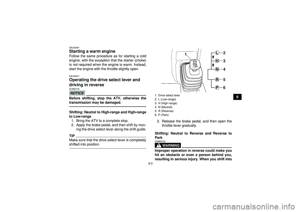 YAMAHA GRIZZLY 450 2012 Repair Manual 6-3
6
EBU20291Starting a warm engine Follow the same procedure as for starting a cold
engine, with the exception that the starter (choke)
is not required when the engine is warm. Instead,
start the en