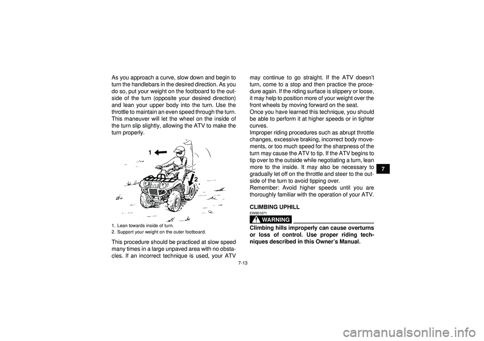 YAMAHA GRIZZLY 450 2012 Manual PDF 7-13
7
As you approach a curve, slow down and begin to
turn the handlebars in the desired direction. As you
do so, put your weight on the footboard to the out-
side of the turn (opposite your desired 