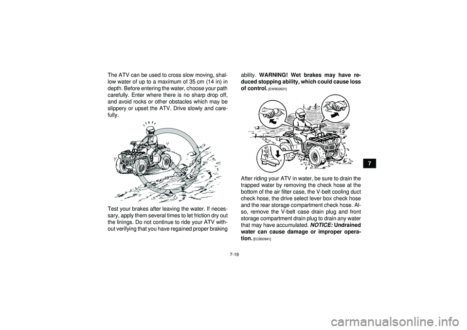 YAMAHA GRIZZLY 450 2012 Manual Online 7-19
7
The ATV can be used to cross slow moving, shal-
low water of up to a maximum of 35 cm (14 in) in
depth. Before entering the water, choose your path
carefully. Enter where there is no sharp drop
