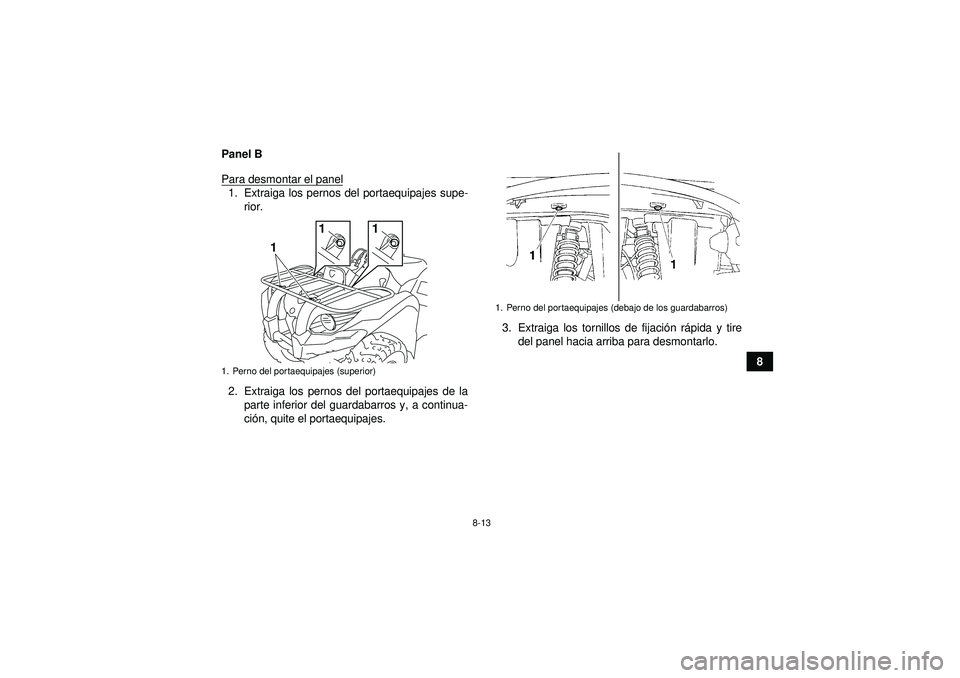 YAMAHA GRIZZLY 450 2012  Manuale de Empleo (in Spanish) 8-13
8
Panel B
Para desmontar el panel
1. Extraiga los pernos del portaequipajes supe-
rior.
2. Extraiga los pernos del portaequipajes de la parte inferior del guardabarros y, a continua-
ción, quite