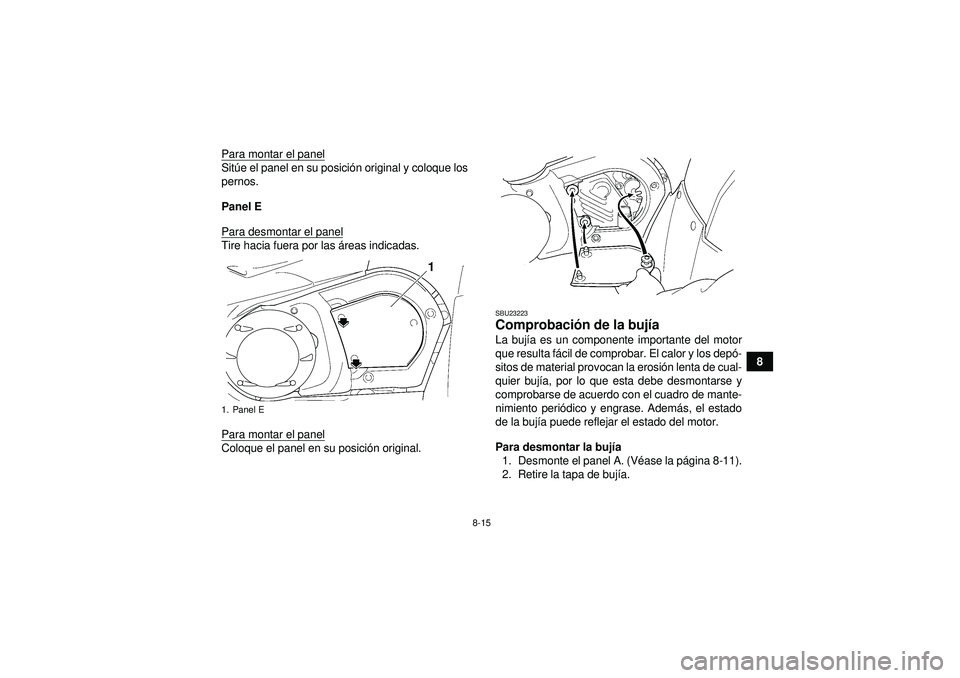 YAMAHA GRIZZLY 450 2012  Manuale de Empleo (in Spanish) 8-15
8
Para montar el panel
Sit
úe el panel en su posici ón original y coloque los
pernos.
Panel E
Para desmontar el panelTire hacia fuera por las  áreas indicadas.
Para montar el panelColoque el p