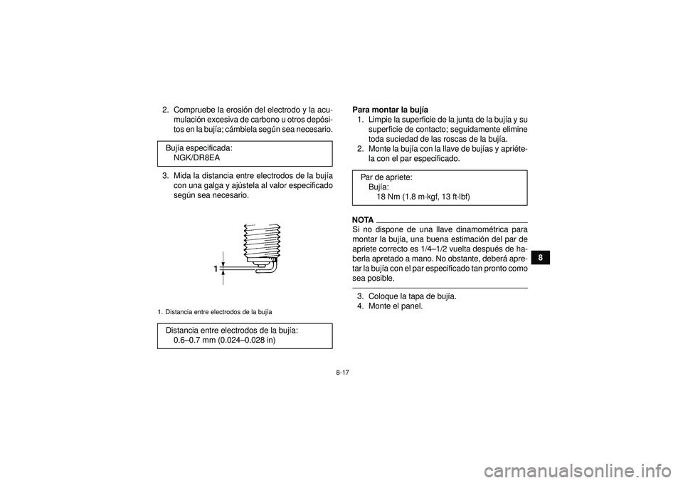 YAMAHA GRIZZLY 450 2012  Manuale de Empleo (in Spanish) 8-17
8
2. Compruebe la erosi
ón del electrodo y la acu-
mulaci ón excesiva de carbono u otros depó si-
tos en la buj ía; c ámbiela seg ún sea necesario.
3. Mida la distancia entre electrodos de 