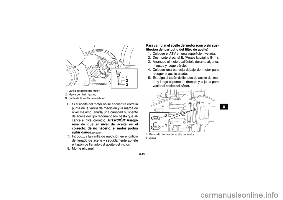 YAMAHA GRIZZLY 450 2012  Manuale de Empleo (in Spanish) 8-19
8
6. Si el aceite del motor no se encuentra entre la
punta de la varilla de medici ón y la marca de
nivel má ximo, añada una cantidad suficiente
de aceite del tipo recomendado hasta que al-
ca