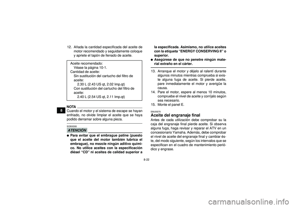 YAMAHA GRIZZLY 450 2012  Manuale de Empleo (in Spanish) 8-22
812. A
ñada la cantidad especificada del aceite de
motor recomendado y seguidamente coloque
y apriete el tap ón de llenado de aceite.
NOTACuando el motor y el sistema de escape se hayan
enfriad