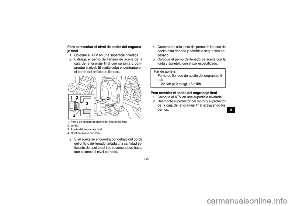 YAMAHA GRIZZLY 450 2012  Manuale de Empleo (in Spanish) 8-23
8
Para comprobar el nivel de aceite del engrana-
je final
1. Coloque el ATV en una superficie nivelada.
2. Extraiga el perno de llenado de aceite de la caja del engranaje final con su junta y com