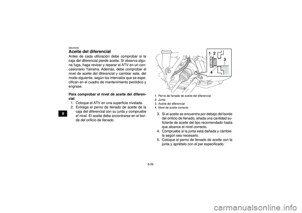 YAMAHA GRIZZLY 450 2012  Manuale de Empleo (in Spanish) 8-26
8
SBU23426Aceite del diferencial Antes de cada utilización debe comprobar si la
caja del diferencial pierde aceite. Si observa algu-
na fuga, haga revisar y reparar el ATV en un con-
cesionario 