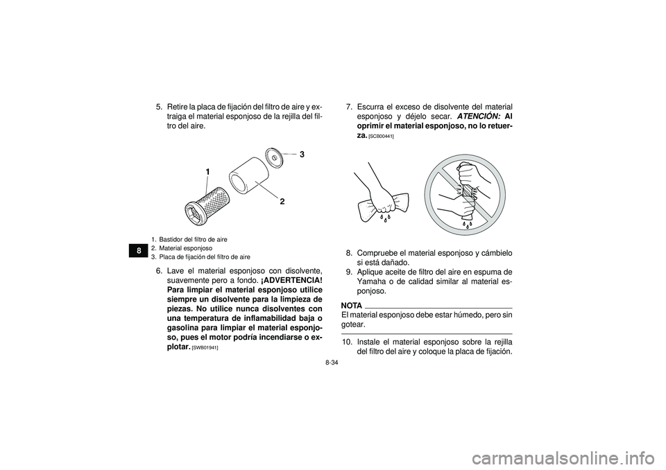 YAMAHA GRIZZLY 450 2012  Manuale de Empleo (in Spanish) 8-34
85. Retire la placa de fijaci
ón del filtro de aire y ex-
traiga el material esponjoso de la rejilla del fil-
tro del aire.
6. Lave el material esponjoso con disolvente, suavemente pero a fondo.