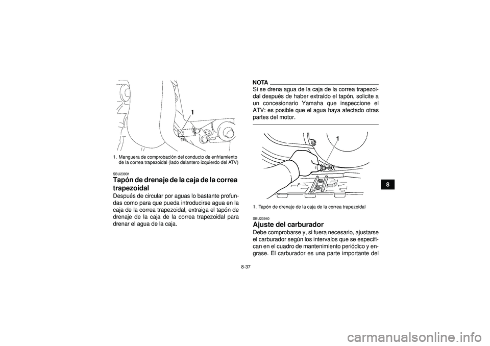 YAMAHA GRIZZLY 450 2012  Manuale de Empleo (in Spanish) 8-37
8
SBU23931Tapón de drenaje de la caja de la correa 
trapezoidal Despu és de circular por aguas lo bastante profun-
das como para que pueda introducirse agua en la
caja de la correa trapezoidal,