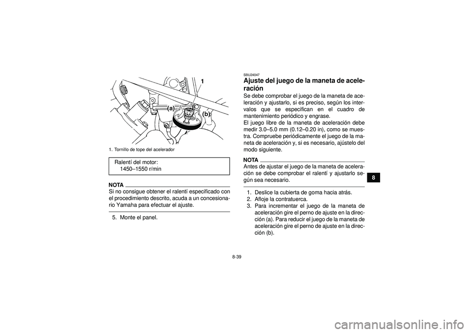 YAMAHA GRIZZLY 450 2012  Manuale de Empleo (in Spanish) 8-39
8
NOTASi no consigue obtener el ralentí especificado con
el procedimiento descrito, acuda a un concesiona-
rio Yamaha para efectuar el ajuste.5. Monte el panel.
SBU24047Ajuste del juego de la ma