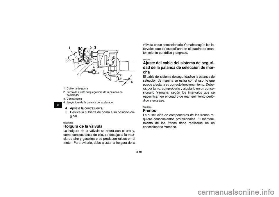 YAMAHA GRIZZLY 450 2012  Manuale de Empleo (in Spanish) 8-40
84. Apriete la contratuerca.
5. Deslice la cubierta de goma a su posici ón ori-
ginal.
SBU24060Holgura de la v álvula La holgura de la v álvula se altera con el uso y,
como consecuencia de ell