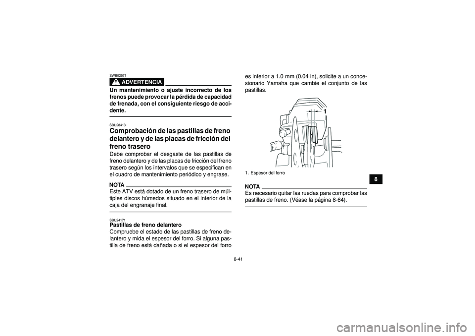 YAMAHA GRIZZLY 450 2012  Manuale de Empleo (in Spanish) 8-41
8
ADVERTENCIA
SWB02571Un mantenimiento o ajuste incorrecto de los
frenos puede provocar la pérdida de capacidad
de frenada, con el consiguiente riesgo de acci-
dente.SBU28413Comprobaci ón de la