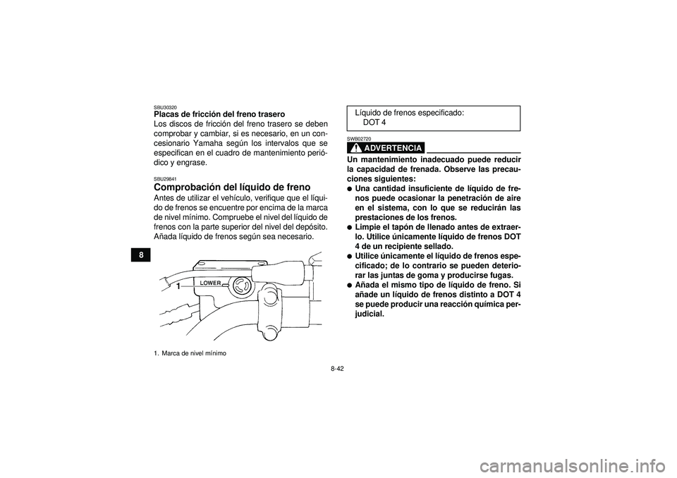 YAMAHA GRIZZLY 450 2012  Manuale de Empleo (in Spanish) 8-42
8
SBU30320Placas de fricción del freno trasero
Los discos de fricci ón del freno trasero se deben
comprobar y cambiar, si es necesario, en un con-
cesionario Yamaha segú n los intervalos que s