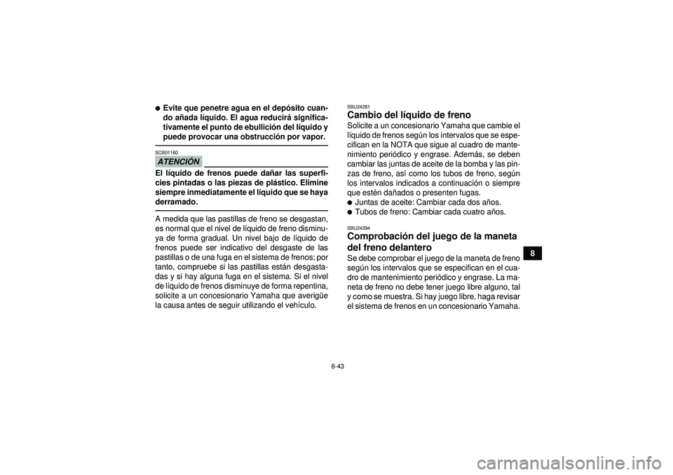 YAMAHA GRIZZLY 450 2012  Manuale de Empleo (in Spanish) 8-43
8
Evite que penetre agua en el depósito cuan-
do a ñada l íquido. El agua reducir á significa-
tivamente el punto de ebullici ón del l íquido y
puede provocar una obstrucci ón por vapor.A