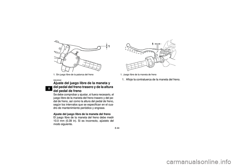 YAMAHA GRIZZLY 450 2012  Manuale de Empleo (in Spanish) 8-44
8
SBU30342Ajuste del juego libre de la maneta y 
del pedal del freno trasero y de la altura 
del pedal de freno Se debe comprobar y ajustar, si fuera necesario, el
juego libre de la maneta del fr
