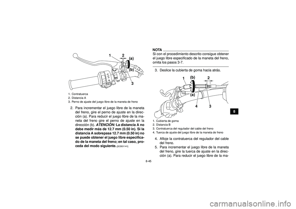 YAMAHA GRIZZLY 450 2012  Manuale de Empleo (in Spanish) 8-45
8
2. Para incrementar el juego libre de la maneta
del freno, gire el perno de ajuste en la direc-
ción (a). Para reducir el juego libre de la ma-
neta del freno gire el perno de ajuste en la
dir