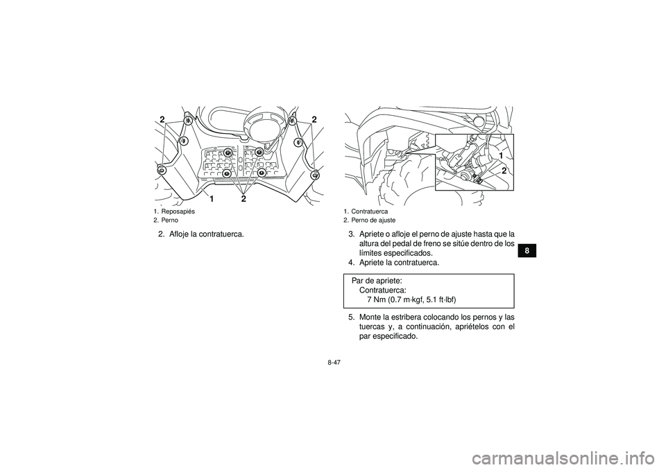 YAMAHA GRIZZLY 450 2012  Manuale de Empleo (in Spanish) 8-47
8
2. Afloje  la contratuerca. 3. Apriete o afloje el perno de ajuste hasta que la
altura del pedal de freno se sitúe dentro de los
l í mites especificados.
4. Apriete la contratuerca.
5. Monte 