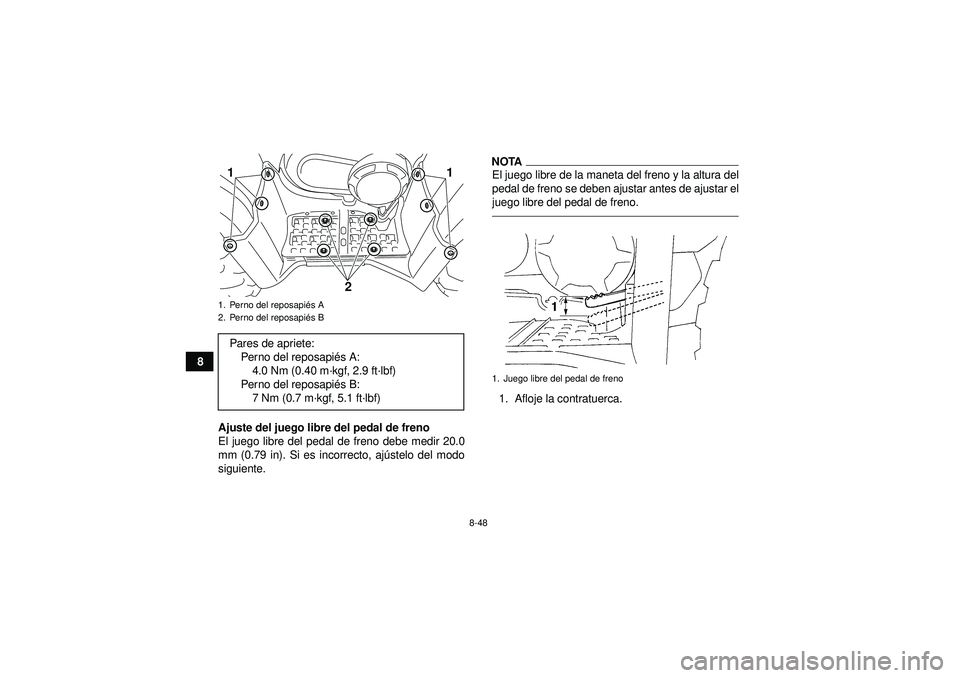 YAMAHA GRIZZLY 450 2012  Manuale de Empleo (in Spanish) 8-48
8Ajuste del juego libre del pedal de freno
El juego libre del pedal de freno debe medir 20.0
mm (0.79 in). Si es incorrecto, ajú stelo del modo
siguiente.
NOTAEl juego libre de la maneta del fre