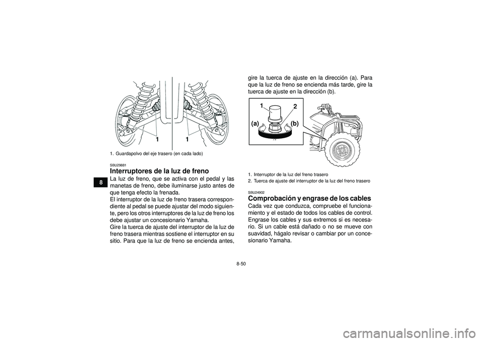 YAMAHA GRIZZLY 450 2012  Manuale de Empleo (in Spanish) 8-50
8
SBU29881Interruptores de la luz de freno La luz de freno, que se activa con el pedal y las
manetas de freno, debe iluminarse justo antes de
que tenga efecto la frenada.
El interruptor de la luz