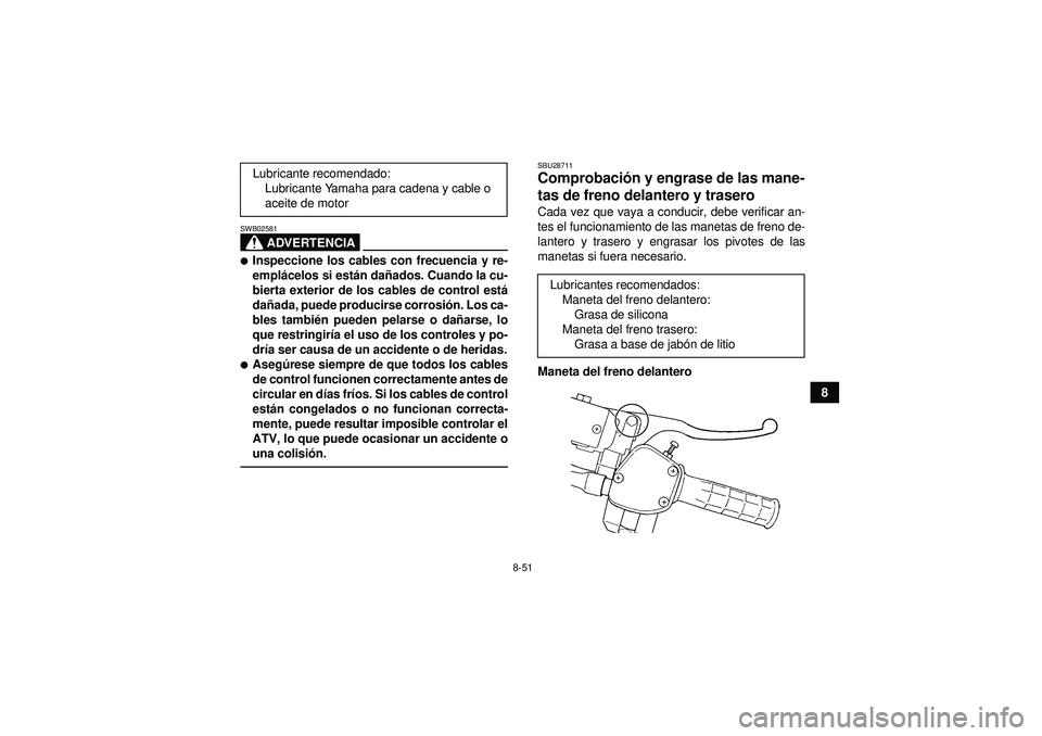 YAMAHA GRIZZLY 450 2012  Manuale de Empleo (in Spanish) 8-51
8
ADVERTENCIA
SWB02581Inspeccione los cables con frecuencia y re-
emplácelos si est án da ñados. Cuando la cu-
bierta exterior de los cables de control est á
da ñada, puede producirse corro