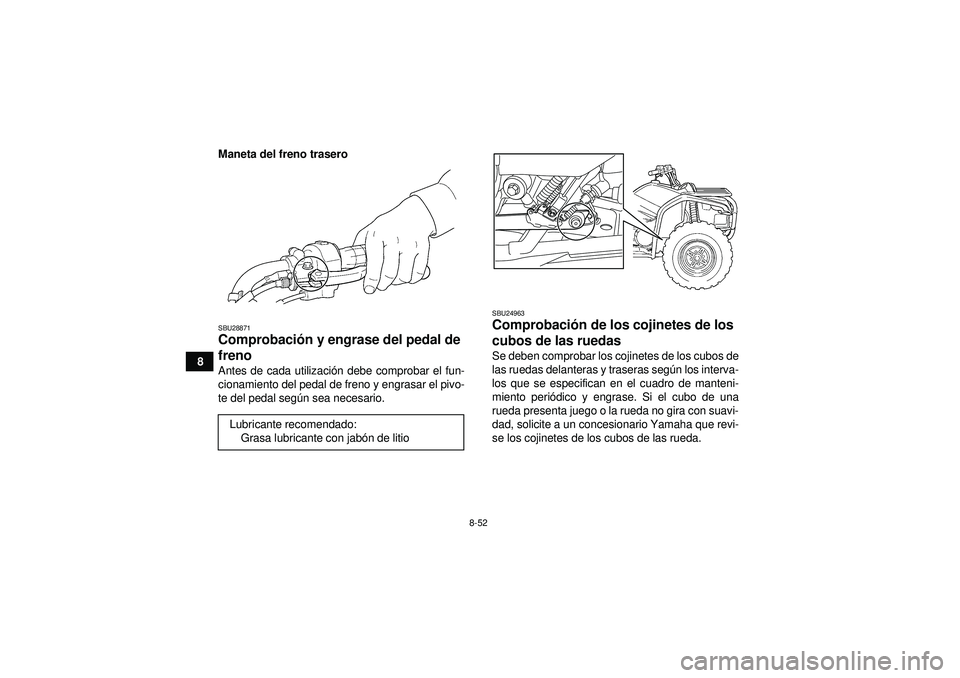 YAMAHA GRIZZLY 450 2012  Manuale de Empleo (in Spanish) 8-52
8Maneta del freno trasero
SBU28871Comprobaci
ón y engrase del pedal de 
freno Antes de cada utilizaci ón debe comprobar el fun-
cionamiento del pedal de freno y engrasar el pivo-
te del pedal s