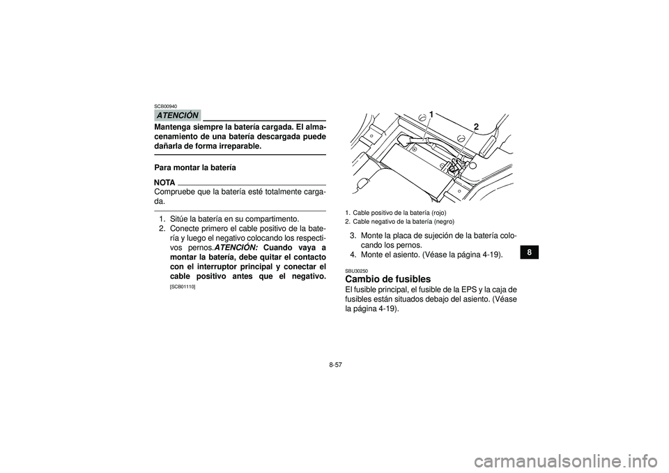 YAMAHA GRIZZLY 450 2012  Manuale de Empleo (in Spanish) 8-57
8
ATENCIÓNSCB00940Mantenga siempre la bater ía cargada. El alma-
cenamiento de una bater ía descargada puede
da ñarla de forma irreparable.Para montar la bater íaNOTACompruebe que la bater 